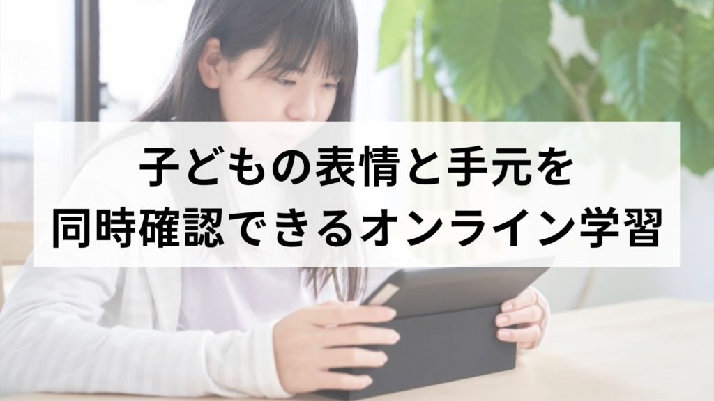 子どもの表情と手元を同時確認できるオンライン学習